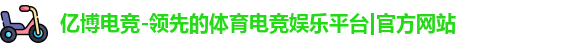 亿博电竞-领先的体育电竞娱乐平台|官方网站